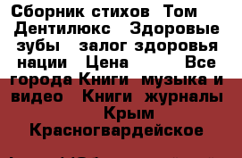 Сборник стихов. Том 1  «Дентилюкс». Здоровые зубы — залог здоровья нации › Цена ­ 434 - Все города Книги, музыка и видео » Книги, журналы   . Крым,Красногвардейское